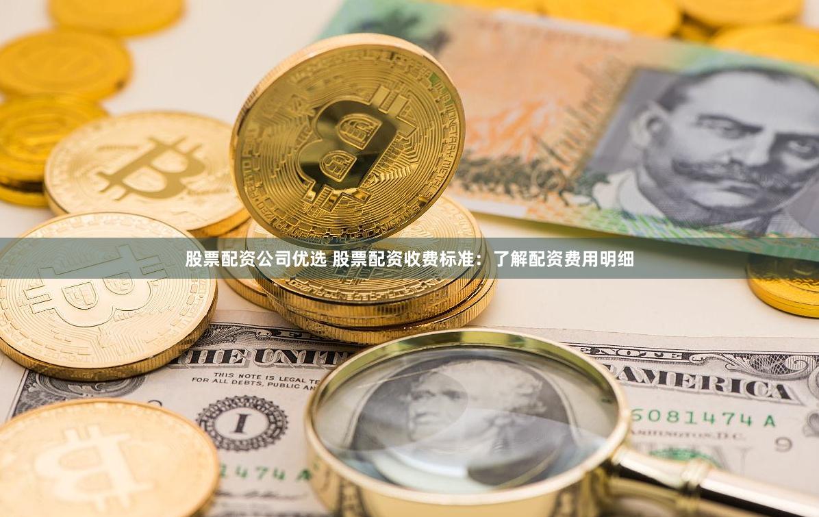 股票配资公司优选 股票配资收费标准：了解配资费用明细