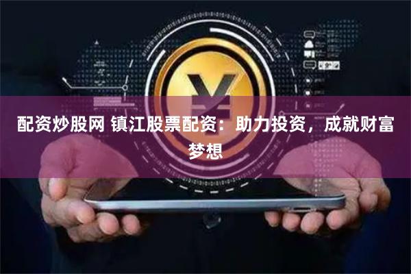 配资炒股网 镇江股票配资：助力投资，成就财富梦想