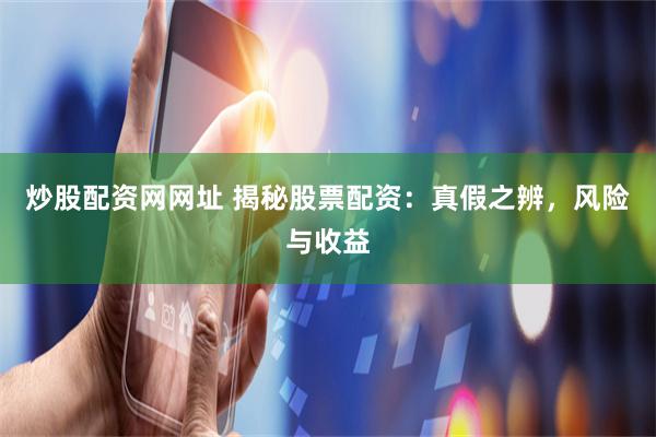 炒股配资网网址 揭秘股票配资：真假之辨，风险与收益